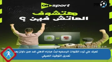 تعرف على تردد القنوات الرسمية لبث مباراة الأهلي ضد صن داونز بعد تعديل التوقيت الصيفي